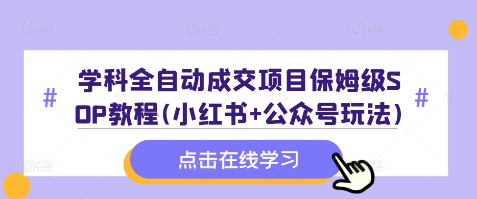 学科全自动成交项目保姆级SOP教程(小红书+公众号玩法)含资料-观棋网创