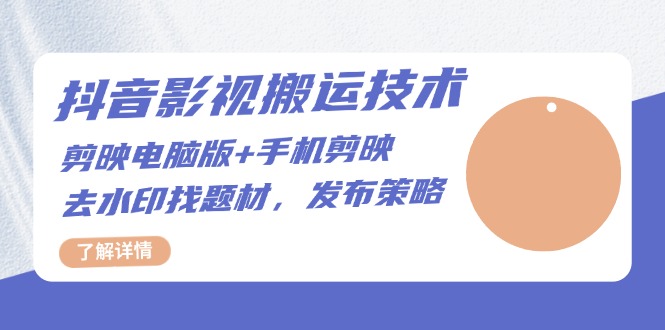 抖音影视搬运技术：剪映电脑版+手机剪映，去水印找题材，发布策略-观棋网创
