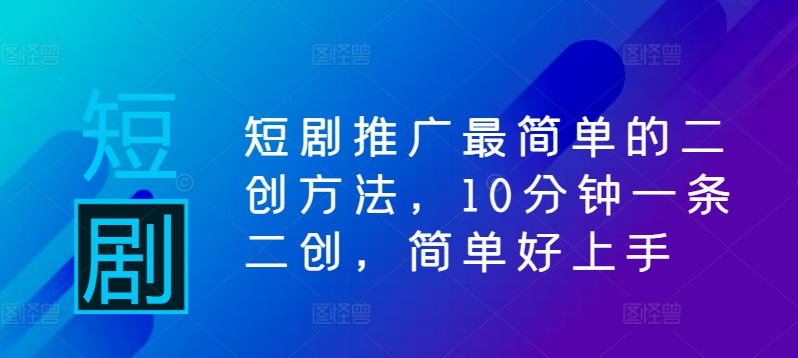 短剧推广最简单的二创方法，10分钟一条二创，简单好上手-观棋网创