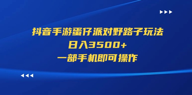 抖音手游蛋仔派对野路子玩法，日入3500+，一部手机即可操作-观棋网创