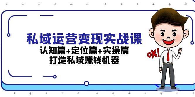 私域运营变现实战课：认知篇+定位篇+实操篇，打造私域赚钱机器-观棋网创