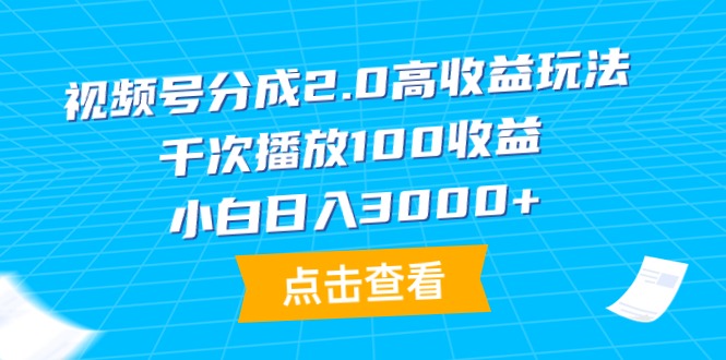(9716期)视频号分成2.0高收益玩法，千次播放100收益，小白日入3000+-观棋网创