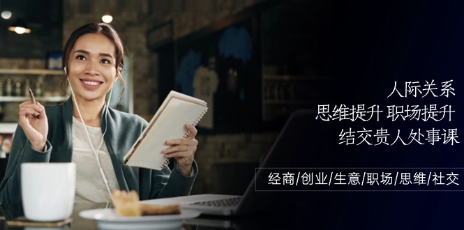 人际关系思维提升职场提升，结交贵人处事课：经商/创业/生意/职场/思维-观棋网创