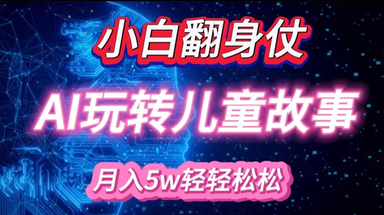 小白大翻身!靠AI玩转绘本故事，月入过W，轻松得很!-观棋网创