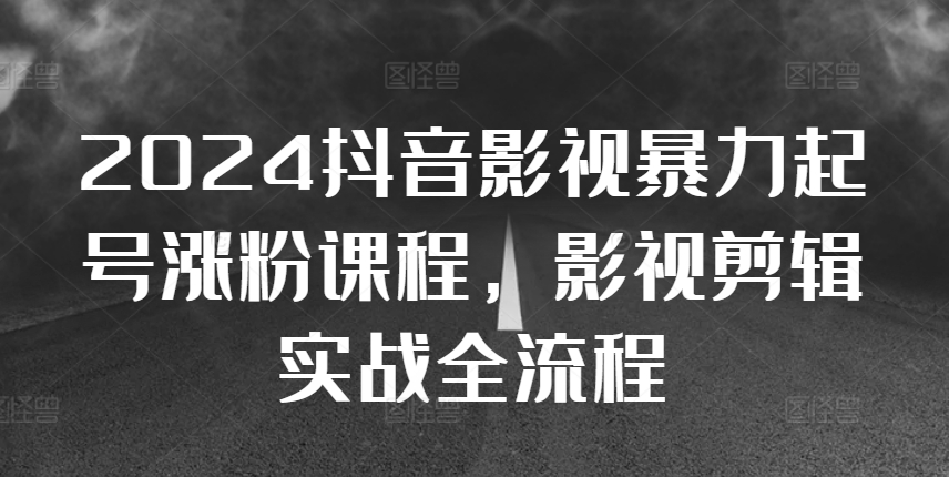 2024抖音影视暴力起号涨粉课程，影视剪辑搬运实战全流程-观棋网创