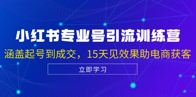 小红书专业号引流陪跑课，涵盖起号到成交，15天见效果助电商获客-观棋网创