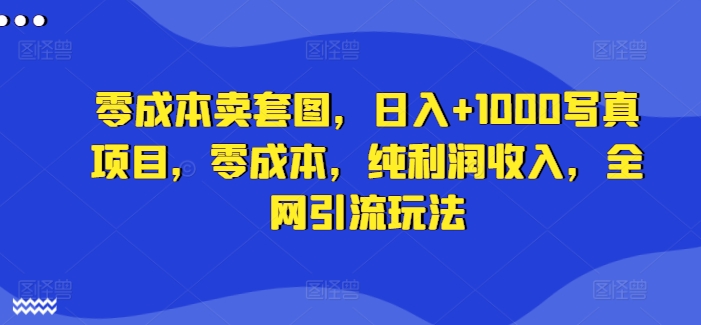 零成本卖套图，日入+1000写真项目，零成本，纯利润收入，全网引流玩法-观棋网创