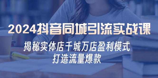 2024抖音同城引流实战课：揭秘实体店千城万店盈利模式，打造流量爆款-观棋网创