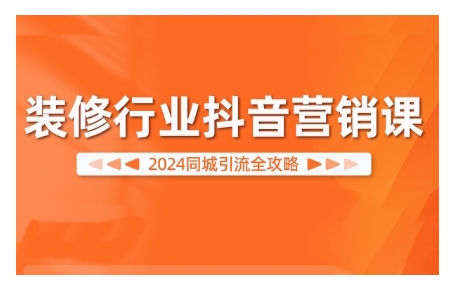 2024装修行业抖音营销课，同城引流全攻略-观棋网创