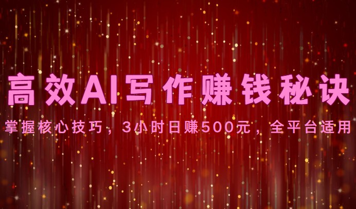 高效AI写作赚钱秘诀：掌握核心技巧，3小时日赚500元，全平台适用-观棋网创