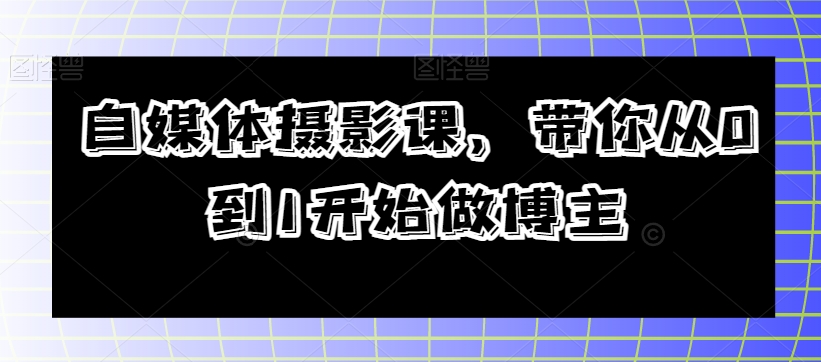 自媒体摄影课，带你从0到1开始做博主-观棋网创