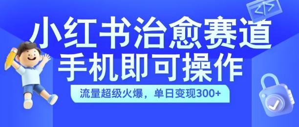 小红书治愈视频赛道，手机即可操作，流量超级火爆，单日变现300+【揭秘】-观棋网创