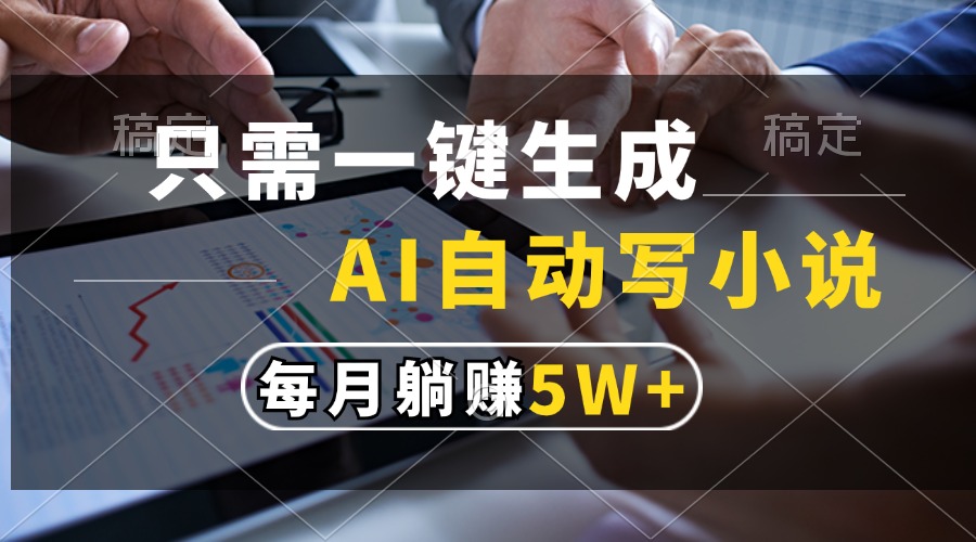 只需一键生成，AI自动写小说，每月躺赚5w+-观棋网创