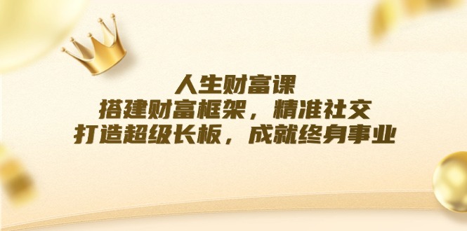 人生财富课：搭建财富框架，精准社交，打造超级长板，成就终身事业-观棋网创