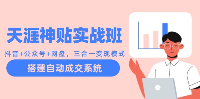 天涯神贴实战班：抖音+公众号+网盘，三合一变现模式，搭建自动成交系统-观棋网创