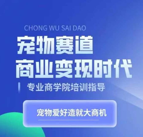 宠物赛道商业变现时代，学习宠物短视频带货变现，将宠物热爱变成事业-观棋网创