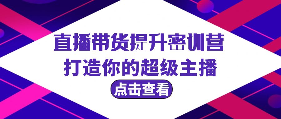 (9548期)直播带货提升特训营，打造你的超级主播(3节直播课+配套资料)-观棋网创
