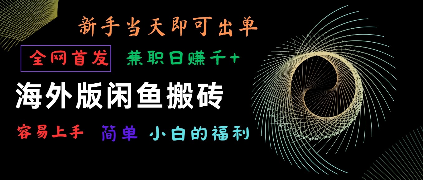 海外版闲鱼搬砖项目，全网首发，容易上手，小白当天即可出单，兼职日赚1000+-观棋网创