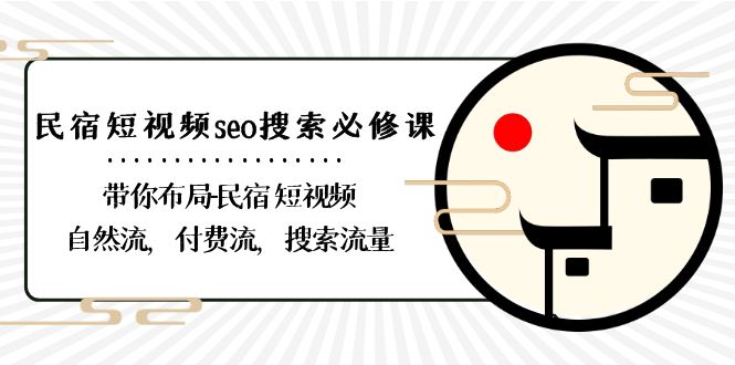 民宿短视频seo搜索必修课：带你布局民宿短视频自然流，付费流，搜索流量-观棋网创