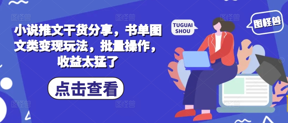 小说推文干货分享，书单图文类变现玩法，批量操作，收益太猛了-观棋网创