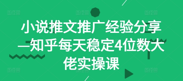 小说推文推广经验分享—知乎每天稳定4位数大佬实操课-观棋网创