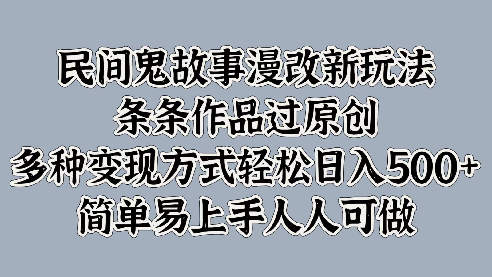 民间鬼故事漫改新玩法，条条作品过原创，多种变现方式轻松日入500+简单易上手人人可做-观棋网创