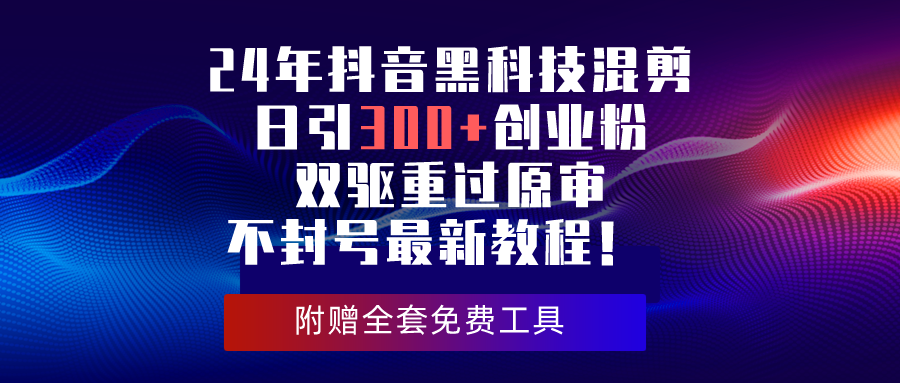 24年抖音黑科技混剪日引300+创业粉，双驱重过原审不封号最新教程！-观棋网创