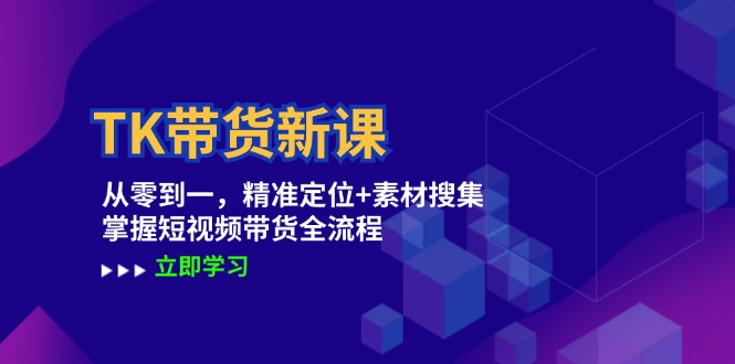 TK带货新课：从零到一，精准定位+素材搜集 掌握短视频带货全流程-观棋网创
