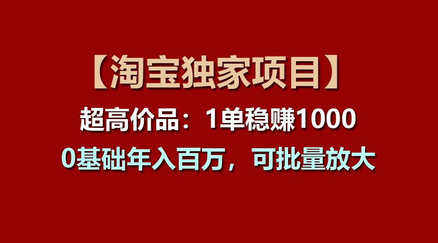 【淘宝独家项目】超高价品：1单稳赚1000多，0基础年入百万，可批量放大-观棋网创