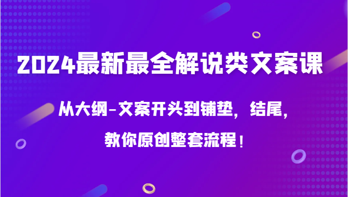 2024最新最全解说类文案课，从大纲-文案开头到铺垫，结尾，教你原创整套流程！-观棋网创