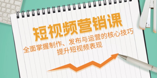 短视频&营销课：全面掌握制作、发布与运营的核心技巧，提升短视频表现-观棋网创