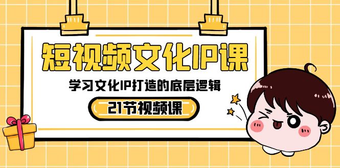 短视频文化IP课，学习文化IP打造的底层逻辑(21节课)-观棋网创