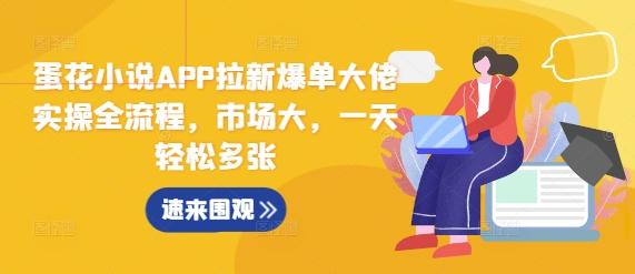 蛋花小说APP拉新爆单大佬实操全流程，市场大，一天轻松多张-观棋网创