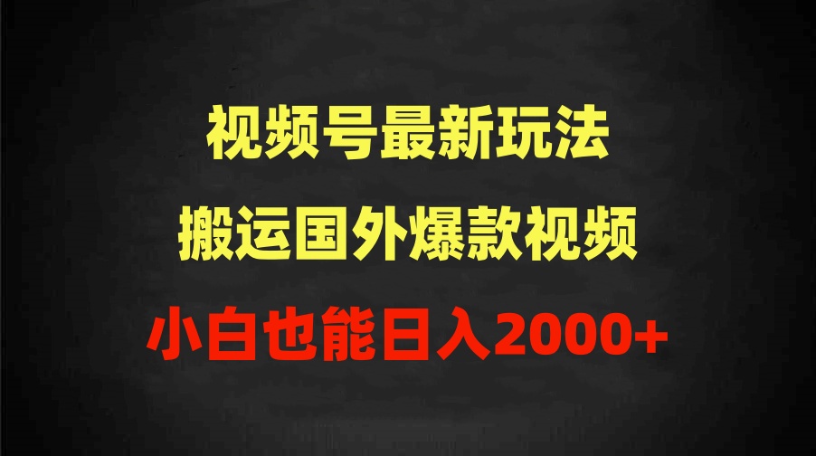 (9796期)2024视频号最新玩法，搬运国外爆款视频，100%过原创，小白也能日入2000+-观棋网创
