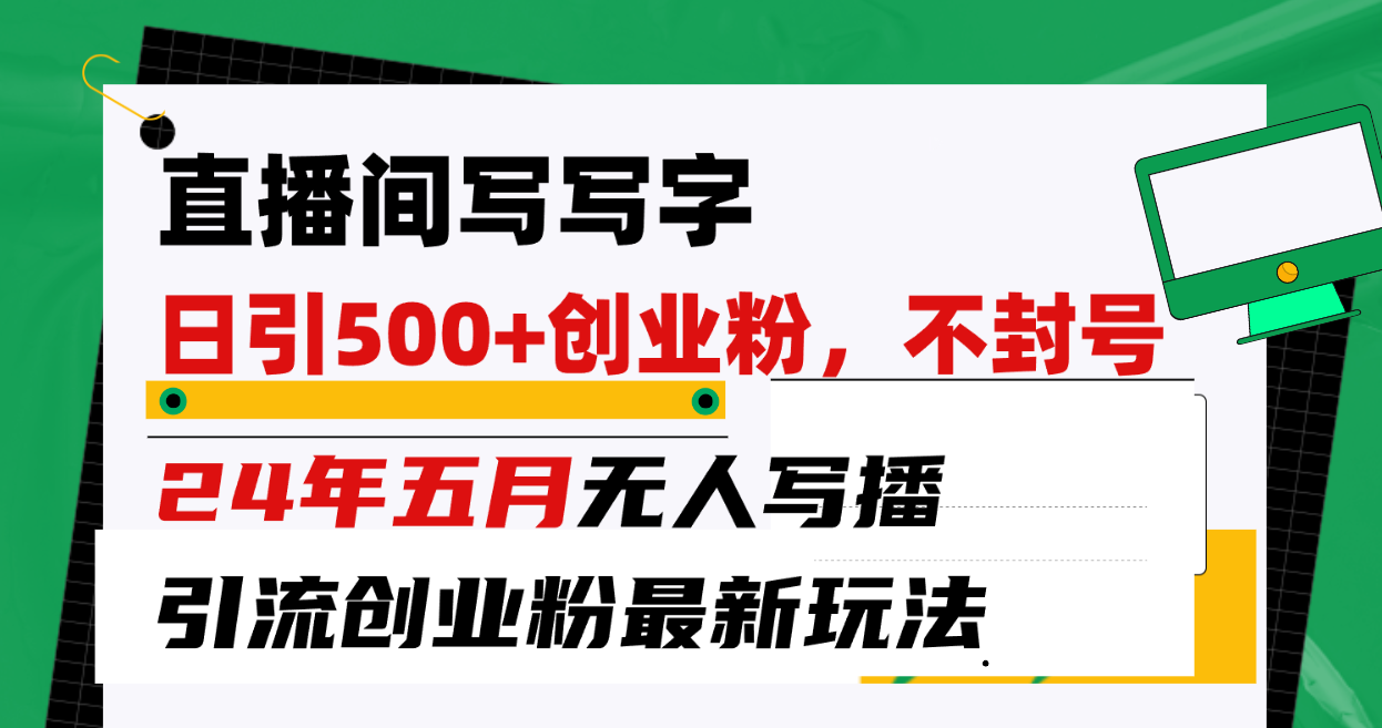 直播间写写字日引300+创业粉，24年五月无人写播引流不封号最新玩法-观棋网创