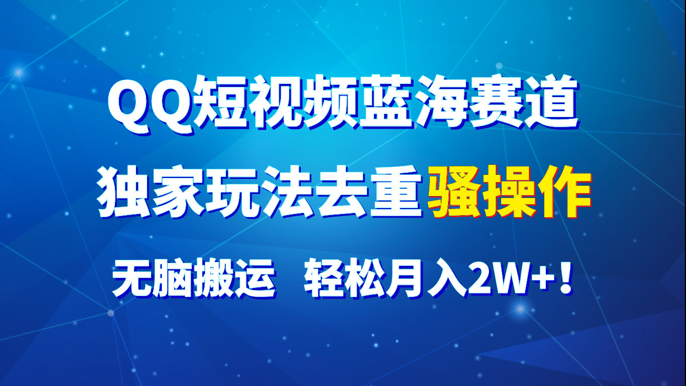 QQ短视频蓝海赛道，独家玩法去重骚操作，无脑搬运，轻松月入2W+！-观棋网创