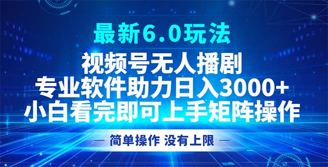视频号最新6.0玩法，无人播剧，轻松日入3000+-观棋网创