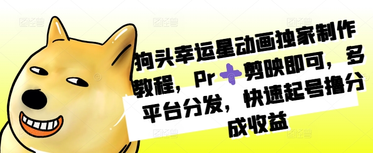 狗头幸运星动画独家制作教程，Pr➕剪映即可，多平台分发，快速起号撸分成收益-观棋网创