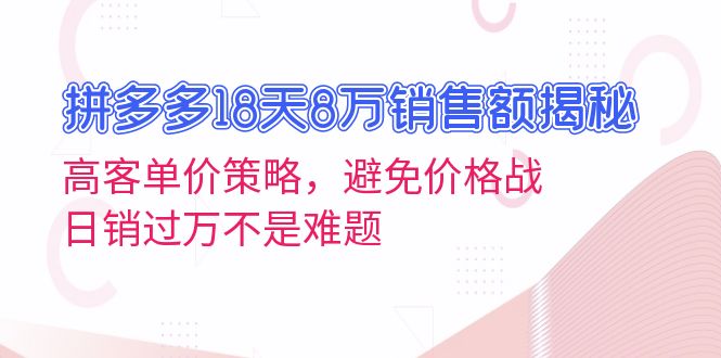 拼多多18天8万销售额揭秘：高客单价策略，避免价格战，日销过万不是难题-观棋网创