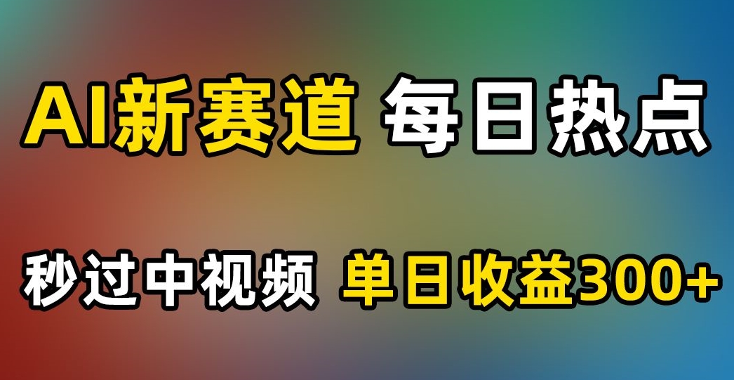 AI新赛道，每日热点，秒过中视频，单日收益300+【揭秘】-观棋网创