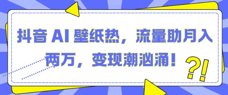 抖音 AI 壁纸热，流量助月入两W，变现潮汹涌【揭秘】-观棋网创
