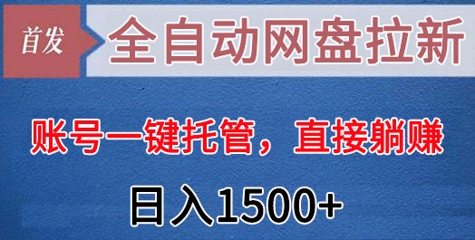 全自动网盘拉新，账号一键托管，直接躺赚，日入1500+(可放大，可团队)-观棋网创
