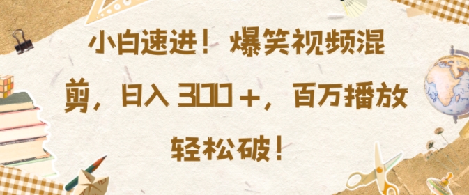 小白速进，爆笑视频混剪，日入3张，百万播放轻松破【揭秘】-观棋网创