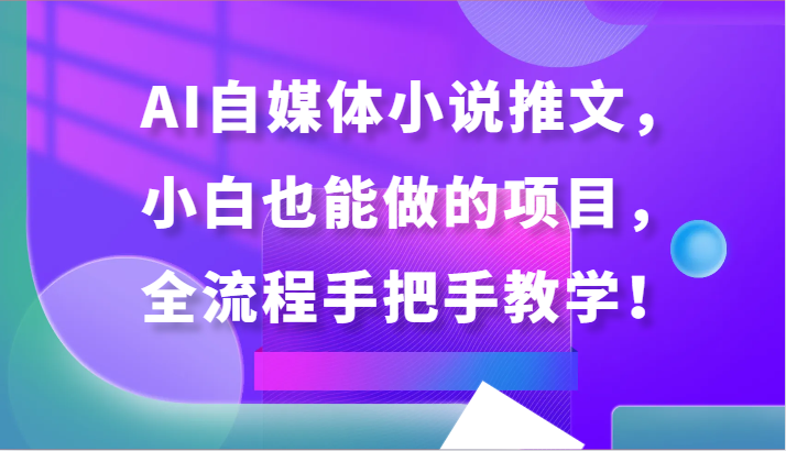 AI自媒体小说推文，小白也能做的项目，全流程手把手教学！-观棋网创