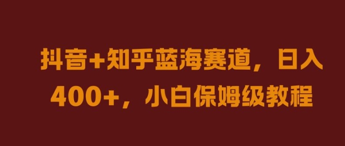 抖音+知乎蓝海赛道，日入几张，小白保姆级教程【揭秘】-观棋网创