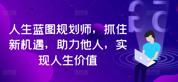 人生蓝图规划师，抓住新机遇，助力他人，实现人生价值-观棋网创