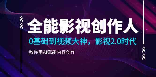 全能影视创作人，0基础到视频大神，影视2.0时代，教你用AI赋能内容创作(更新85节)-观棋网创