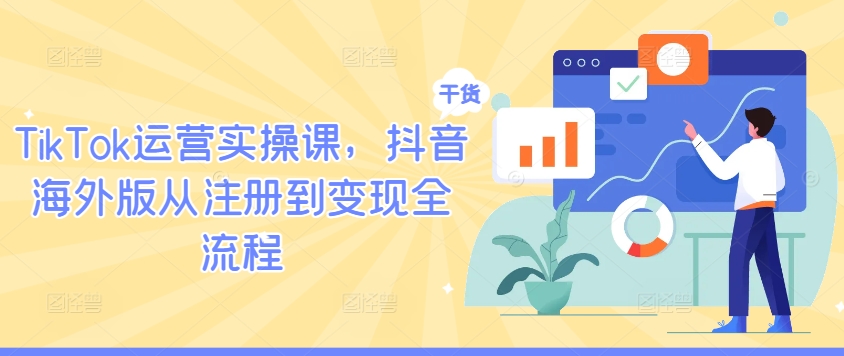 TikTok运营实操课，抖音海外版从注册到变现全流程-观棋网创