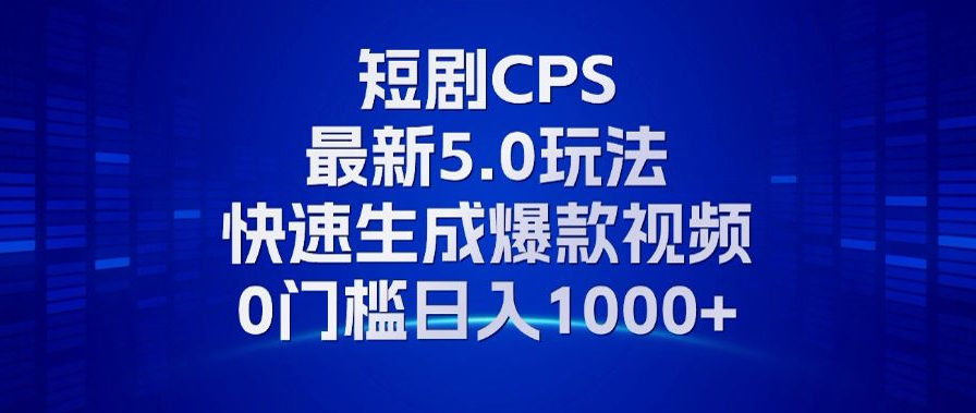 11月最新短剧CPS玩法，快速生成爆款视频，小白0门槛轻松日入1000+-观棋网创