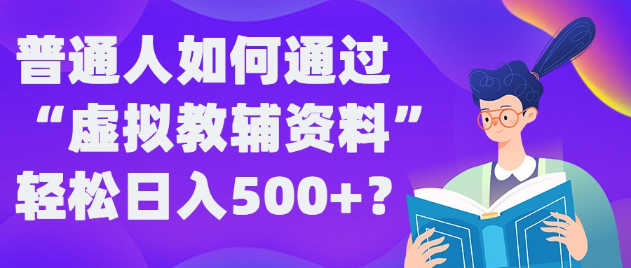 普通人如何通过“虚拟教辅”资料轻松日入500+?揭秘稳定玩法-观棋网创